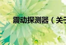 震動(dòng)探測器（關(guān)于震動(dòng)探測器的介紹）