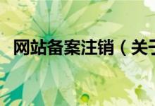 網(wǎng)站備案注銷（關(guān)于網(wǎng)站備案注銷的介紹）