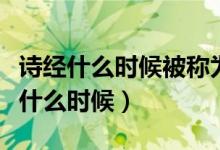 詩(shī)經(jīng)什么時(shí)候被稱(chēng)為經(jīng)典（詩(shī)經(jīng)被稱(chēng)為經(jīng)是在什么時(shí)候）