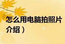 怎么用電腦拍照片(關(guān)于怎么用電腦拍照片的介紹)