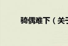 騎偶難下（關于騎偶難下的介紹）