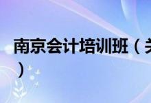 南京會(huì)計(jì)培訓(xùn)班（關(guān)于南京會(huì)計(jì)培訓(xùn)班的介紹）