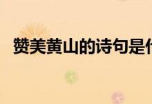 贊美黃山的詩句是什么（贊美黃山的詩句）