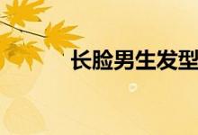長(zhǎng)臉男生發(fā)型（長(zhǎng)臉男生發(fā)型）