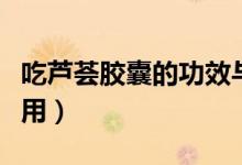 吃蘆薈膠囊的功效與作用(吃蘆薈膠囊的副作用)