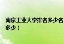 南京工業(yè)大學(xué)排名多少名（南京工業(yè)大學(xué)怎么樣？全國排名多少）