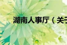湖南人事廳(關(guān)于湖南人事廳的介紹)