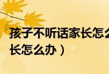 孩子不聽(tīng)話家長(zhǎng)怎么控制情緒（孩子不聽(tīng)話家長(zhǎng)怎么辦）