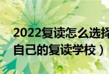2022復(fù)讀怎么選擇復(fù)讀機(jī)構(gòu)（如何挑選適合自己的復(fù)讀學(xué)校）