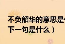 不負(fù)韶華的意思是什么?（不負(fù)韶華的意思及下一句是什么）