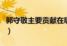 郭守敬主要貢獻(xiàn)在哪個(gè)領(lǐng)域（郭守敬主要貢獻(xiàn)）