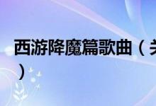 西游降魔篇歌曲（關于西游降魔篇歌曲的介紹）