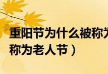 重陽(yáng)節(jié)為什么被稱為敬老節(jié)（重陽(yáng)節(jié)為什么被稱為老人節(jié)）