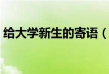 給大學(xué)新生的寄語(新生開學(xué)祝福簡短勵志)