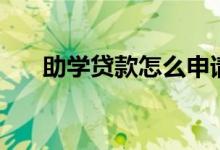 助學(xué)貸款怎么申請(qǐng)（具體流程是什么）