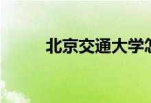 北京交通大學(xué)怎么樣（排名第幾）