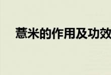 薏米的作用及功效(薏米的作用和禁忌)