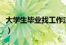 大學(xué)生畢業(yè)找工作注意細節(jié)（要注意什么細節(jié)）