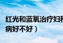 紅光和藍氧治療婦科作用大嗎（藍氧治療婦科病好不好）