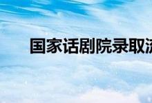 國家話劇院錄取流程是什么（怎么進(jìn)）