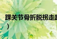 踝關節(jié)骨折脫拐走路視頻（踝關節(jié)骨折嚴重嗎）