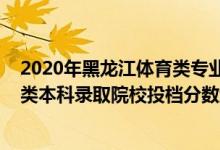 2020年黑龍江體育類專業(yè)錄取分?jǐn)?shù)線（黑龍江2022年體育類本科錄取院校投檔分?jǐn)?shù)線是多少）