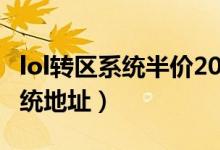lol轉(zhuǎn)區(qū)系統(tǒng)半價(jià)2020年開放時(shí)間（lol轉(zhuǎn)區(qū)系統(tǒng)地址）