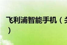 飛利浦智能手機（關(guān)于飛利浦智能手機的介紹）