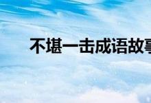 不堪一擊成語(yǔ)故事（不堪一擊的意思）