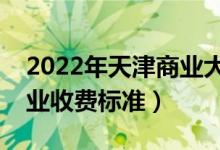 2022年天津商業(yè)大學(xué)學(xué)費(fèi)多少錢(qián)（一年各專業(yè)收費(fèi)標(biāo)準(zhǔn)）