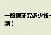 一般鑲牙要多少錢一顆（一般鑲牙要多少錢一顆）