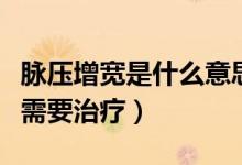 脈壓增寬是什么意思很危險嘛（脈壓增寬需不需要治療）