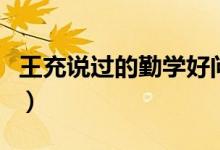 王充說(shuō)過(guò)的勤學(xué)好問(wèn)的名言（勤學(xué)好問(wèn)的名言）