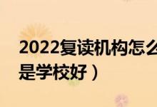 2022復(fù)讀機(jī)構(gòu)怎么樣（是選擇復(fù)讀機(jī)構(gòu)好還是學(xué)校好）