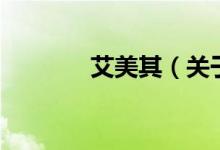 艾美其(關(guān)于艾美其的介紹)