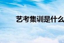藝考集訓(xùn)是什么意思（集訓(xùn)有用嗎）