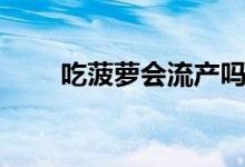 吃菠蘿會流產嗎（吃菠蘿會上火嗎）