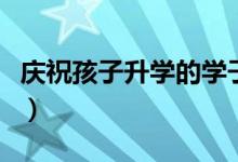 慶祝孩子升學(xué)的學(xué)子宴祝福語(yǔ)(升學(xué)寄語(yǔ)大全)