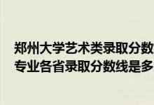 鄭州大學(xué)藝術(shù)類錄取分?jǐn)?shù)線2020年（鄭州大學(xué)2022藝術(shù)類專業(yè)各省錄取分?jǐn)?shù)線是多少）