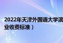 2022年天津外國(guó)語(yǔ)大學(xué)濱海外事學(xué)院學(xué)費(fèi)多少錢（一年各專業(yè)收費(fèi)標(biāo)準(zhǔn)）