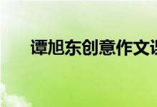 譚旭東創(chuàng)意作文課在線(xiàn)閱讀（譚旭東）