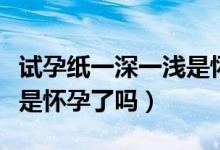 試孕紙一深一淺是懷孕多久（試孕紙一深一淺是懷孕了嗎）