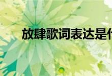 放肆歌詞表達(dá)是什么意思（放肆歌詞）