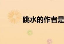 跳水的作者是誰(shuí)（跳水的作者）