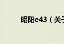 昭陽e43（關(guān)于昭陽e43的介紹）