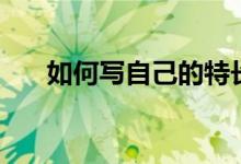 如何寫自己的特長(zhǎng)（如何寫自我鑒定）