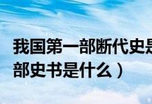 我國(guó)第一部斷代史是什么書（中國(guó)斷代史第一部史書是什么）