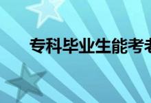 專科畢業(yè)生能考老師嗎（能當教師嗎）