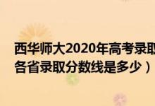 西華師大2020年高考錄取分數(shù)線（西華師范大學(xué)2022高考各省錄取分數(shù)線是多少）