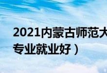 2021內(nèi)蒙古師范大學招生有哪些專業(yè)（什么專業(yè)就業(yè)好）